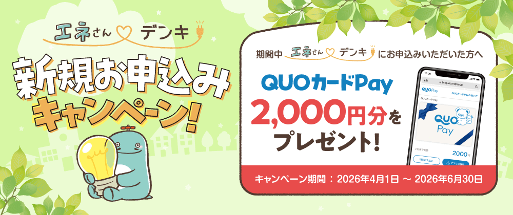 エネさんデンキ 新規お申込みキャンペーン！期間中エネさんデンキにお申込みいただいた方へ QUOカードPay2,000円分をプレゼント！キャンペーン期間：2026年4月1日〜2026年6月30日