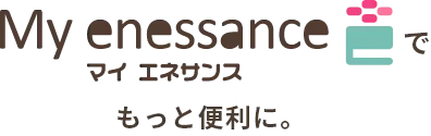 マイ エネサンスでもっと便利に。